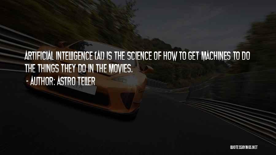 Astro Teller Quotes: Artificial Intelligence (ai) Is The Science Of How To Get Machines To Do The Things They Do In The Movies.