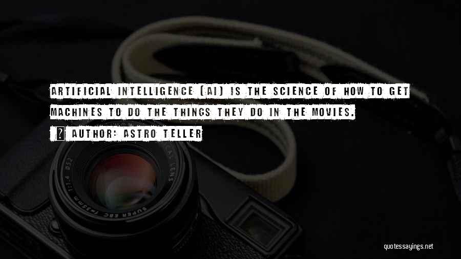 Astro Teller Quotes: Artificial Intelligence (ai) Is The Science Of How To Get Machines To Do The Things They Do In The Movies.