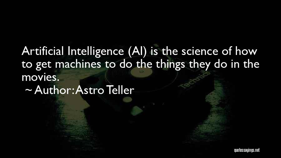 Astro Teller Quotes: Artificial Intelligence (ai) Is The Science Of How To Get Machines To Do The Things They Do In The Movies.