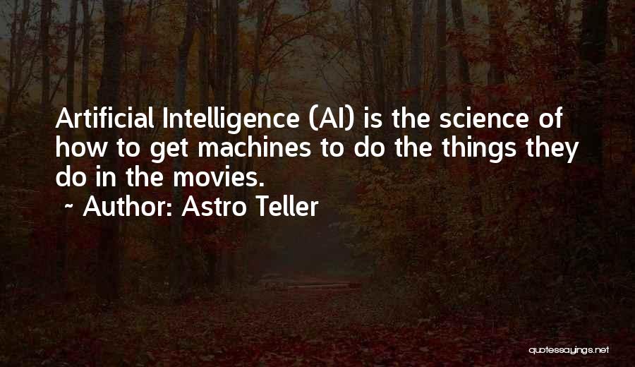 Astro Teller Quotes: Artificial Intelligence (ai) Is The Science Of How To Get Machines To Do The Things They Do In The Movies.