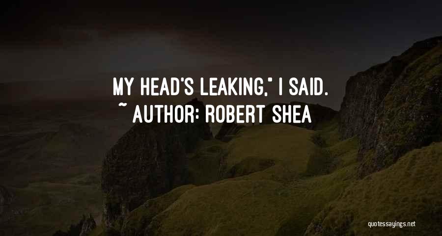 Robert Shea Quotes: My Head's Leaking, I Said.