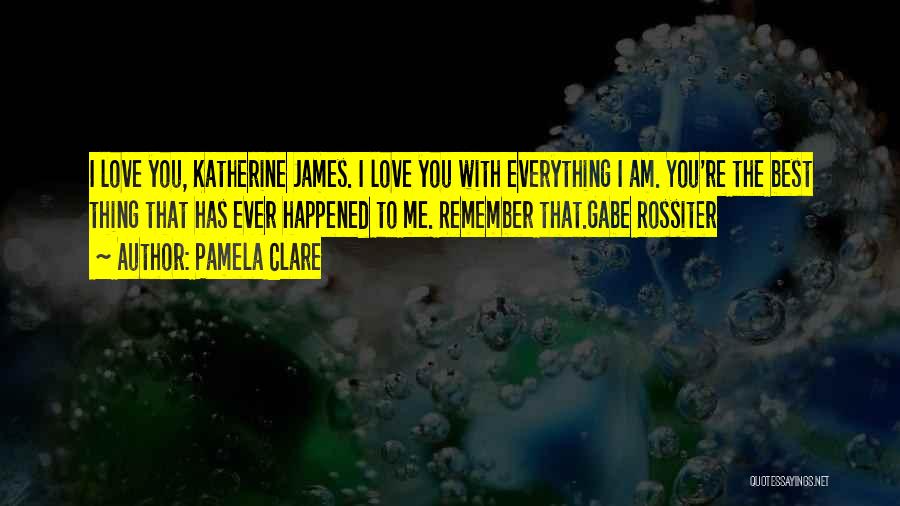 Pamela Clare Quotes: I Love You, Katherine James. I Love You With Everything I Am. You're The Best Thing That Has Ever Happened