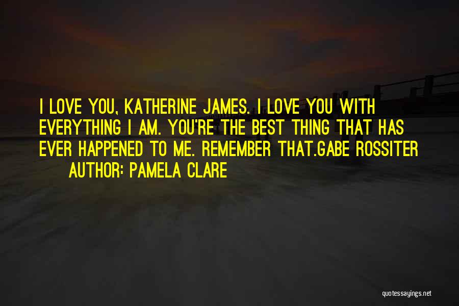 Pamela Clare Quotes: I Love You, Katherine James. I Love You With Everything I Am. You're The Best Thing That Has Ever Happened