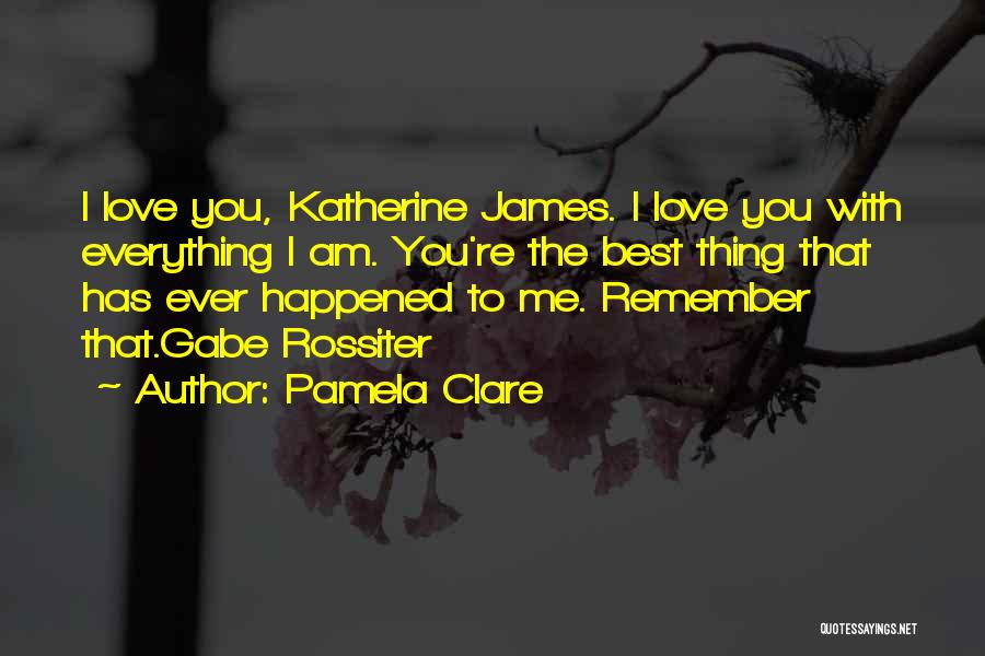 Pamela Clare Quotes: I Love You, Katherine James. I Love You With Everything I Am. You're The Best Thing That Has Ever Happened