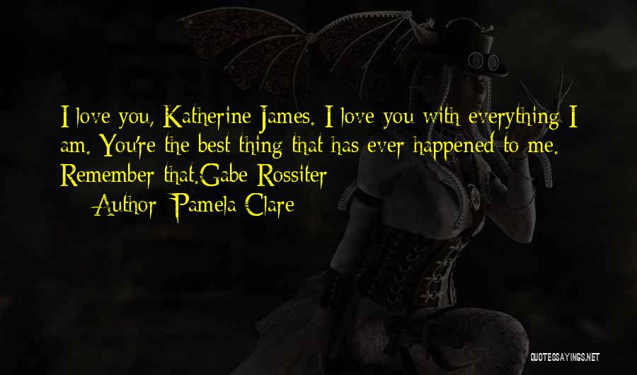 Pamela Clare Quotes: I Love You, Katherine James. I Love You With Everything I Am. You're The Best Thing That Has Ever Happened