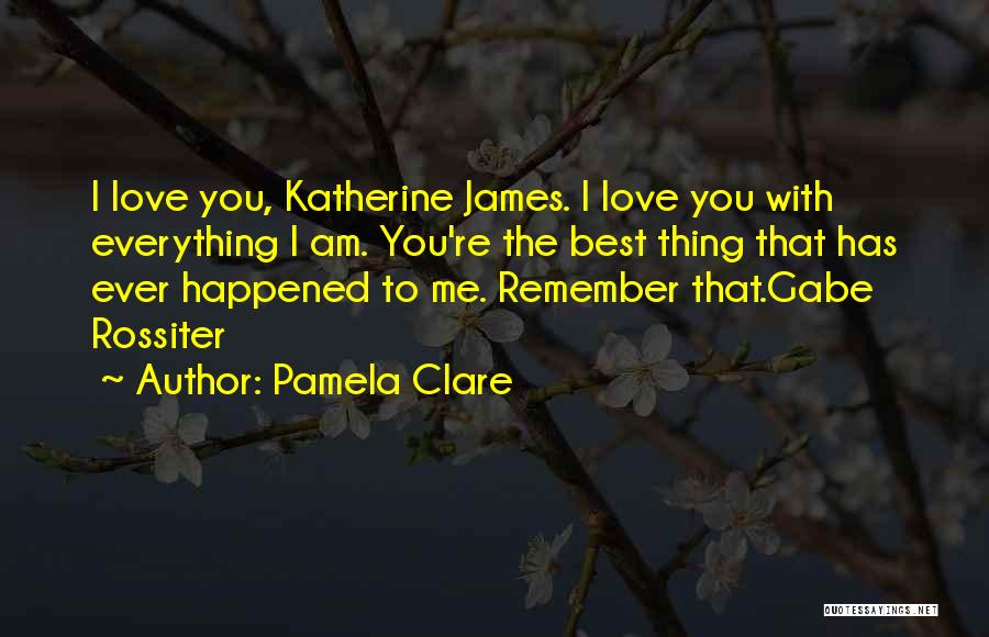 Pamela Clare Quotes: I Love You, Katherine James. I Love You With Everything I Am. You're The Best Thing That Has Ever Happened