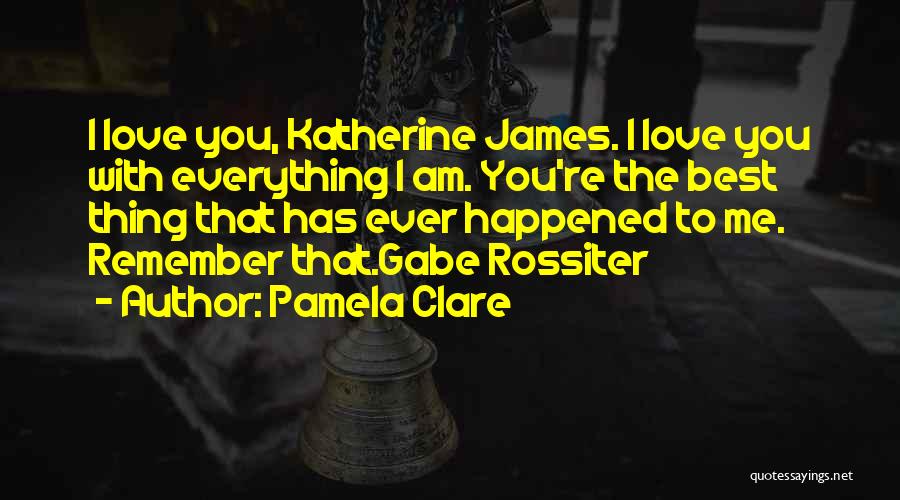 Pamela Clare Quotes: I Love You, Katherine James. I Love You With Everything I Am. You're The Best Thing That Has Ever Happened