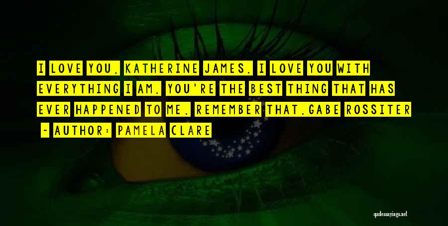 Pamela Clare Quotes: I Love You, Katherine James. I Love You With Everything I Am. You're The Best Thing That Has Ever Happened