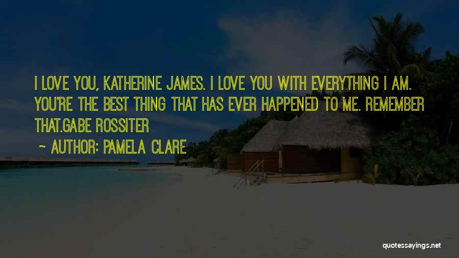 Pamela Clare Quotes: I Love You, Katherine James. I Love You With Everything I Am. You're The Best Thing That Has Ever Happened
