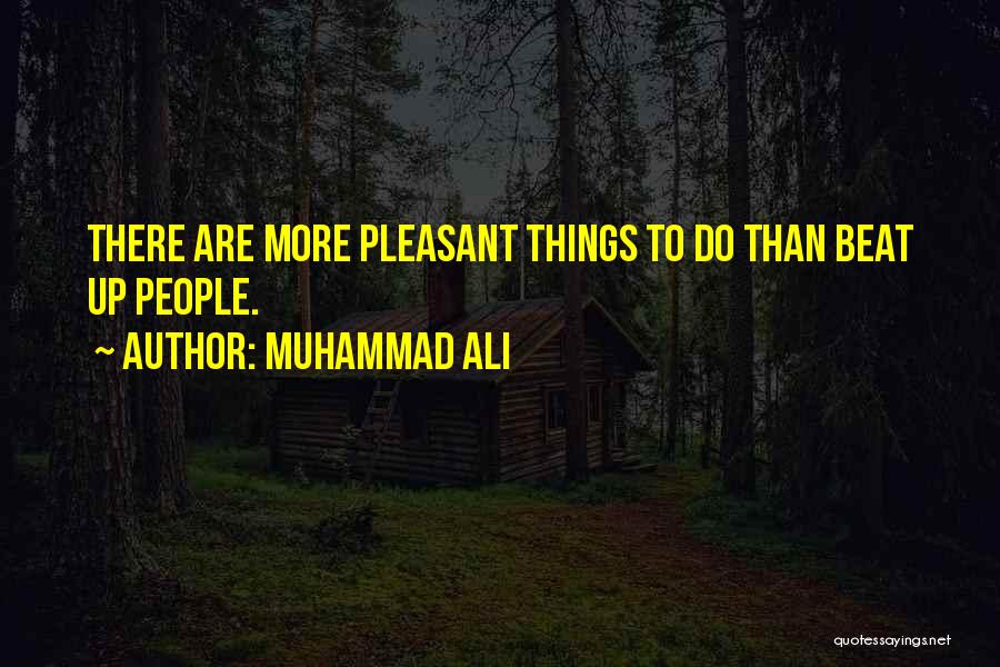 Muhammad Ali Quotes: There Are More Pleasant Things To Do Than Beat Up People.