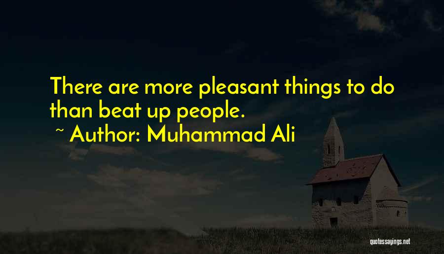 Muhammad Ali Quotes: There Are More Pleasant Things To Do Than Beat Up People.