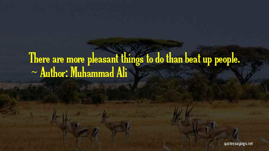 Muhammad Ali Quotes: There Are More Pleasant Things To Do Than Beat Up People.