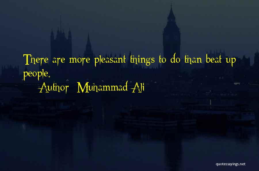 Muhammad Ali Quotes: There Are More Pleasant Things To Do Than Beat Up People.