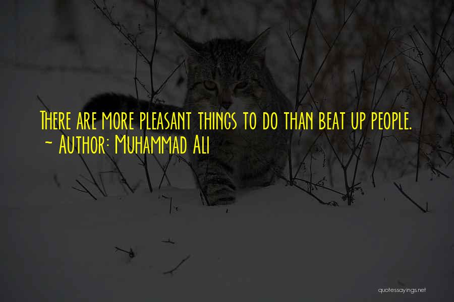 Muhammad Ali Quotes: There Are More Pleasant Things To Do Than Beat Up People.