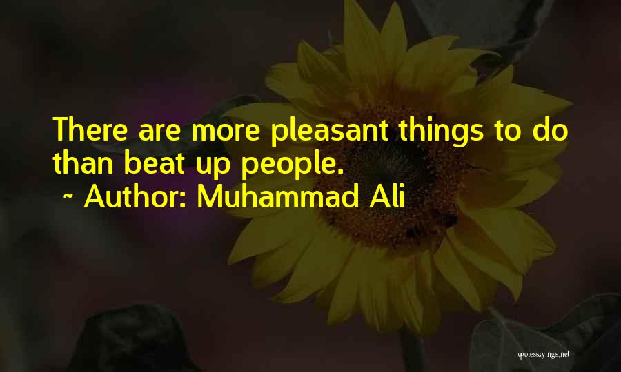 Muhammad Ali Quotes: There Are More Pleasant Things To Do Than Beat Up People.