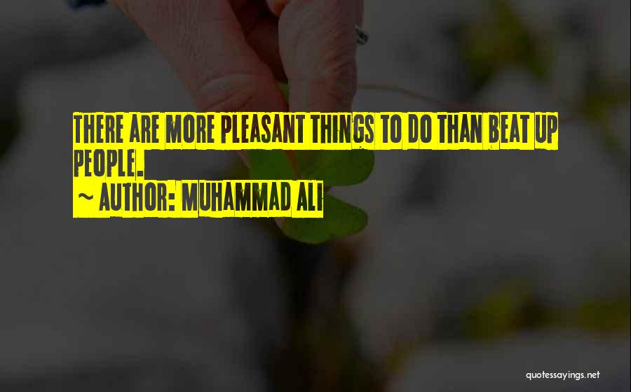 Muhammad Ali Quotes: There Are More Pleasant Things To Do Than Beat Up People.