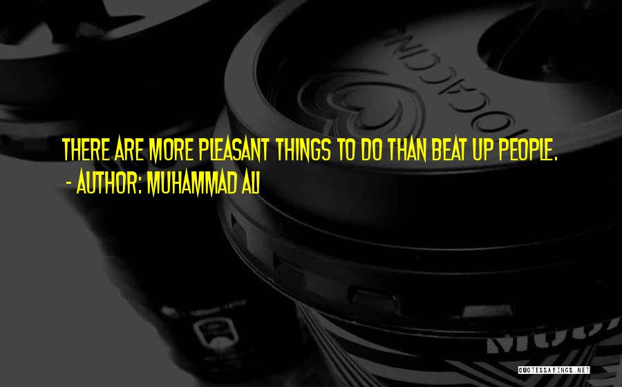 Muhammad Ali Quotes: There Are More Pleasant Things To Do Than Beat Up People.