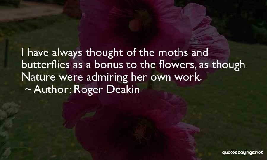 Roger Deakin Quotes: I Have Always Thought Of The Moths And Butterflies As A Bonus To The Flowers, As Though Nature Were Admiring