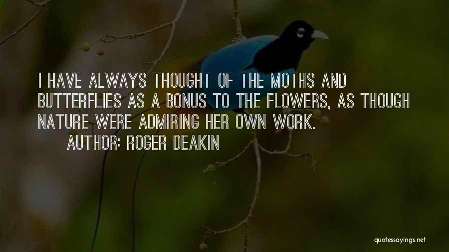 Roger Deakin Quotes: I Have Always Thought Of The Moths And Butterflies As A Bonus To The Flowers, As Though Nature Were Admiring