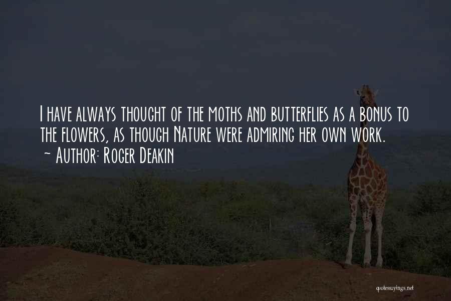 Roger Deakin Quotes: I Have Always Thought Of The Moths And Butterflies As A Bonus To The Flowers, As Though Nature Were Admiring