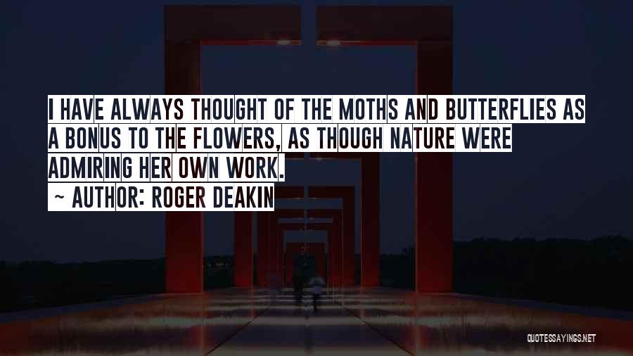 Roger Deakin Quotes: I Have Always Thought Of The Moths And Butterflies As A Bonus To The Flowers, As Though Nature Were Admiring