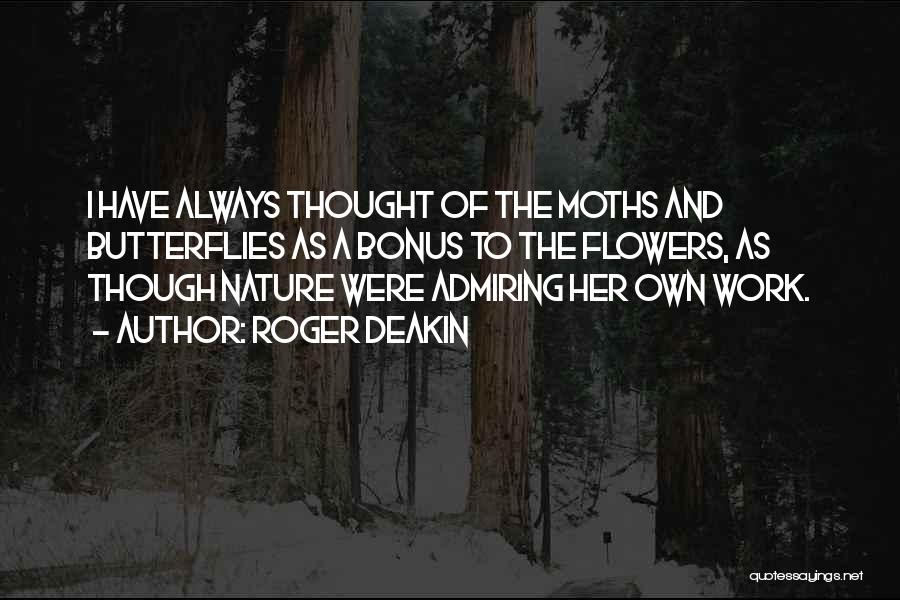 Roger Deakin Quotes: I Have Always Thought Of The Moths And Butterflies As A Bonus To The Flowers, As Though Nature Were Admiring