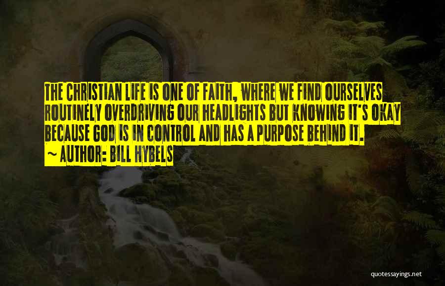 Bill Hybels Quotes: The Christian Life Is One Of Faith, Where We Find Ourselves Routinely Overdriving Our Headlights But Knowing It's Okay Because