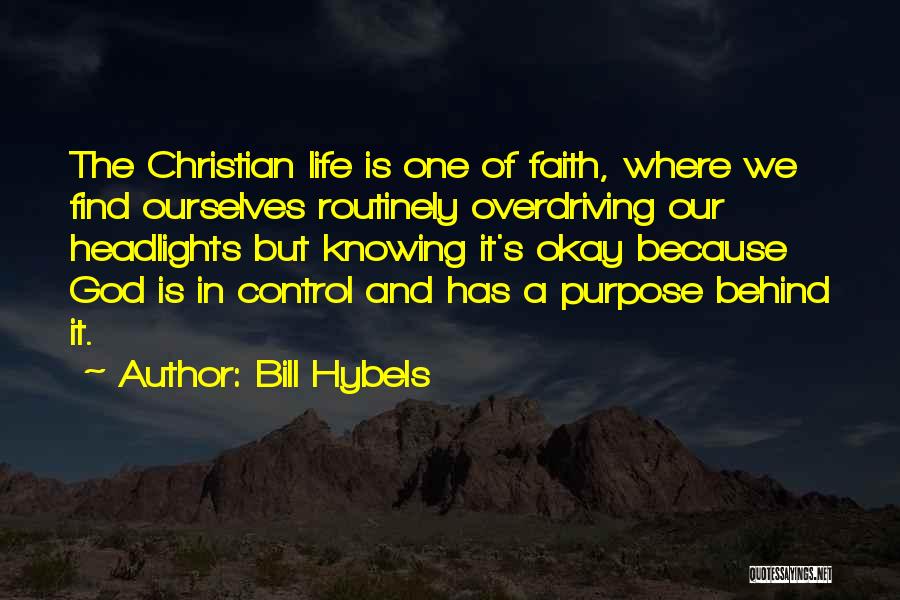 Bill Hybels Quotes: The Christian Life Is One Of Faith, Where We Find Ourselves Routinely Overdriving Our Headlights But Knowing It's Okay Because