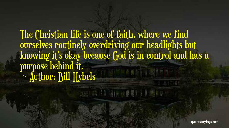 Bill Hybels Quotes: The Christian Life Is One Of Faith, Where We Find Ourselves Routinely Overdriving Our Headlights But Knowing It's Okay Because
