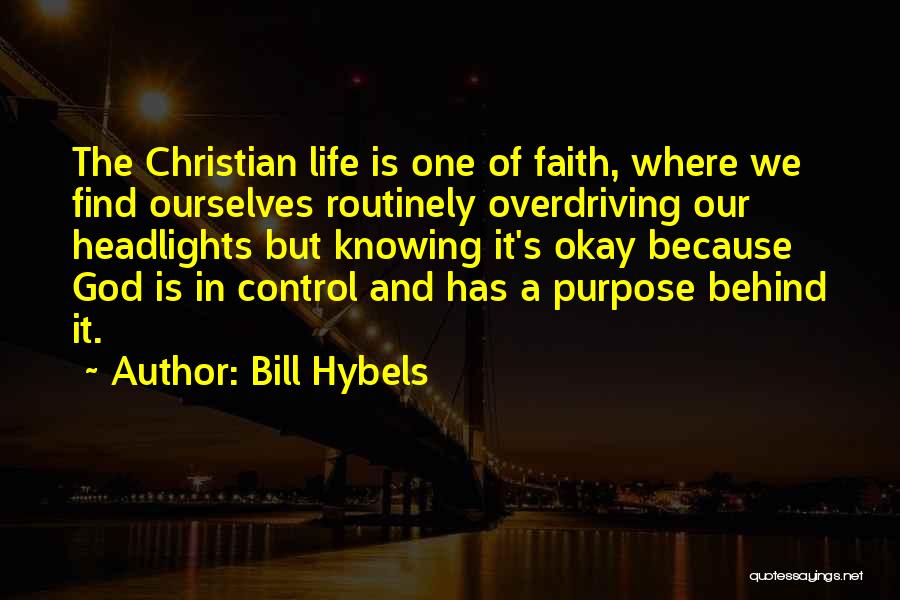 Bill Hybels Quotes: The Christian Life Is One Of Faith, Where We Find Ourselves Routinely Overdriving Our Headlights But Knowing It's Okay Because