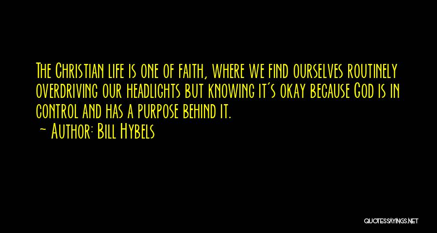 Bill Hybels Quotes: The Christian Life Is One Of Faith, Where We Find Ourselves Routinely Overdriving Our Headlights But Knowing It's Okay Because