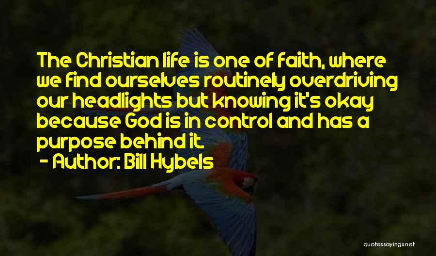 Bill Hybels Quotes: The Christian Life Is One Of Faith, Where We Find Ourselves Routinely Overdriving Our Headlights But Knowing It's Okay Because