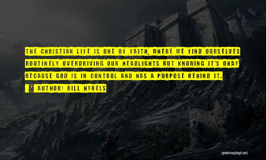 Bill Hybels Quotes: The Christian Life Is One Of Faith, Where We Find Ourselves Routinely Overdriving Our Headlights But Knowing It's Okay Because