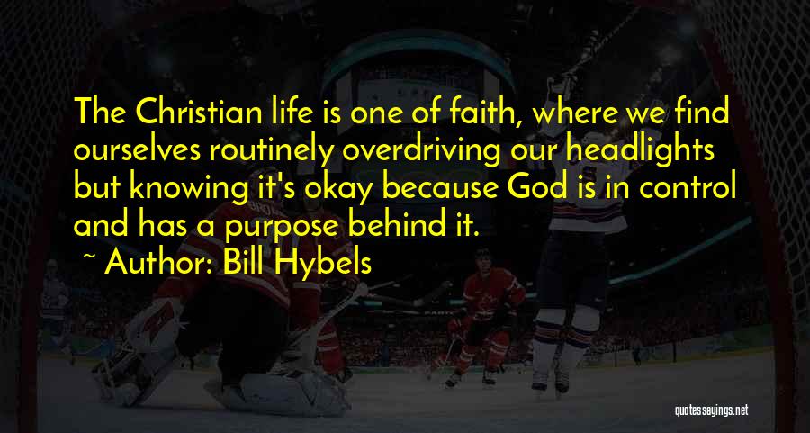 Bill Hybels Quotes: The Christian Life Is One Of Faith, Where We Find Ourselves Routinely Overdriving Our Headlights But Knowing It's Okay Because