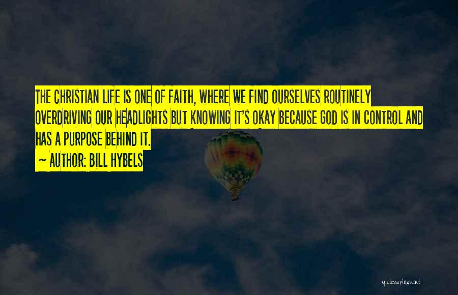 Bill Hybels Quotes: The Christian Life Is One Of Faith, Where We Find Ourselves Routinely Overdriving Our Headlights But Knowing It's Okay Because