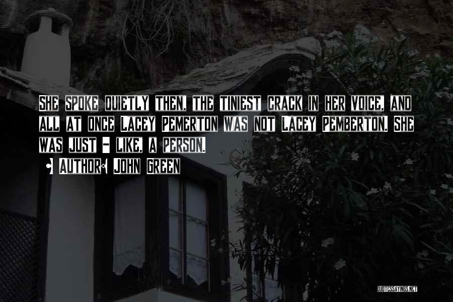 John Green Quotes: She Spoke Quietly Then, The Tiniest Crack In Her Voice, And All At Once Lacey Pemerton Was Not Lacey Pemberton.