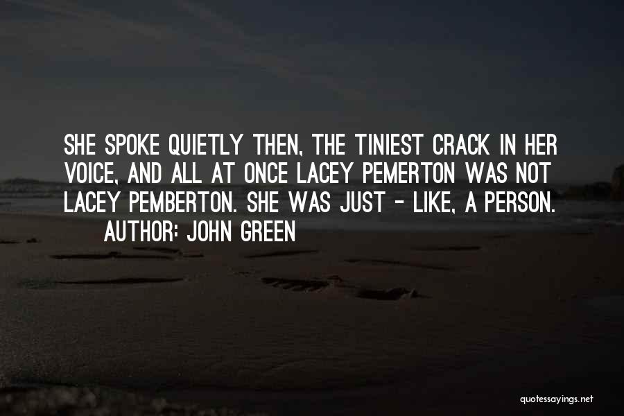 John Green Quotes: She Spoke Quietly Then, The Tiniest Crack In Her Voice, And All At Once Lacey Pemerton Was Not Lacey Pemberton.