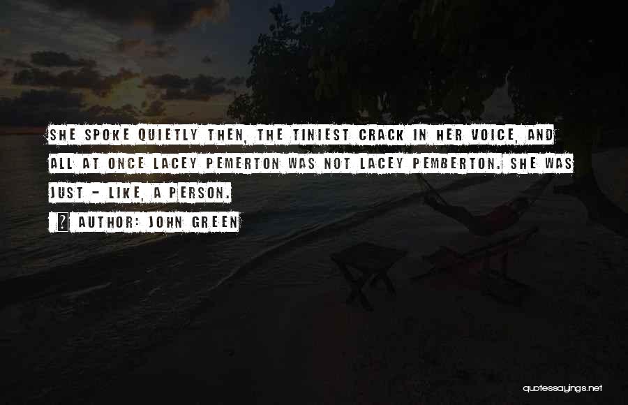 John Green Quotes: She Spoke Quietly Then, The Tiniest Crack In Her Voice, And All At Once Lacey Pemerton Was Not Lacey Pemberton.