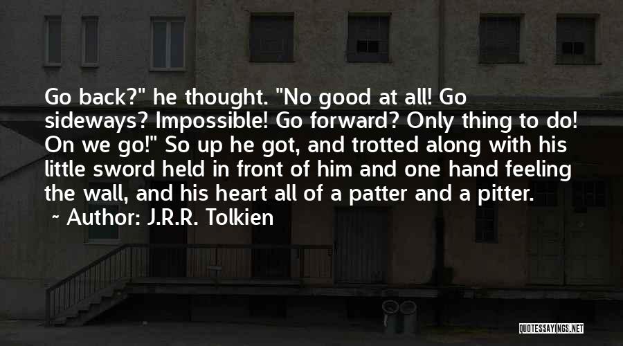 J.R.R. Tolkien Quotes: Go Back? He Thought. No Good At All! Go Sideways? Impossible! Go Forward? Only Thing To Do! On We Go!