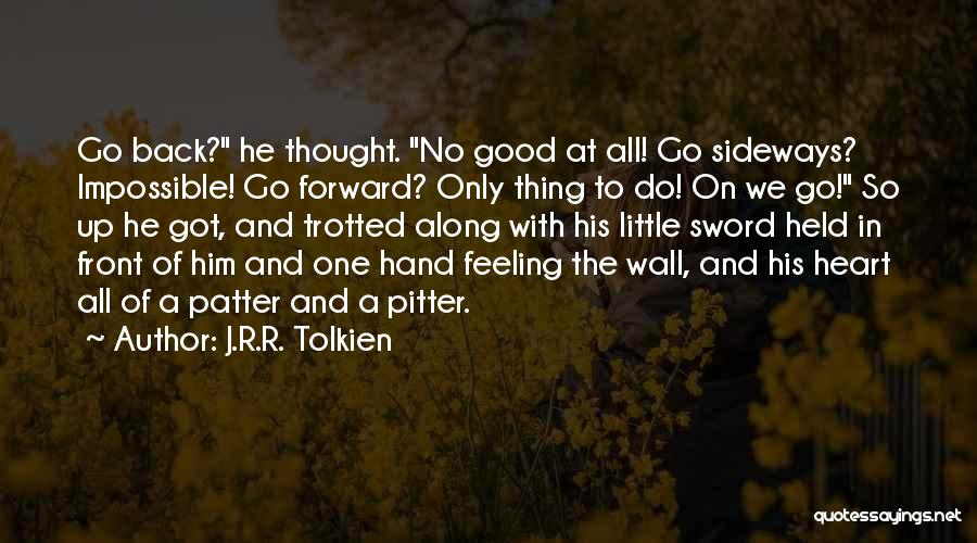 J.R.R. Tolkien Quotes: Go Back? He Thought. No Good At All! Go Sideways? Impossible! Go Forward? Only Thing To Do! On We Go!