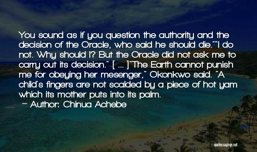 Chinua Achebe Quotes: You Sound As If You Question The Authority And The Decision Of The Oracle, Who Said He Should Die.i Do