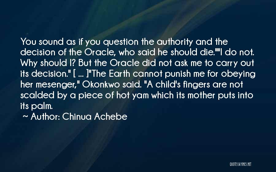 Chinua Achebe Quotes: You Sound As If You Question The Authority And The Decision Of The Oracle, Who Said He Should Die.i Do