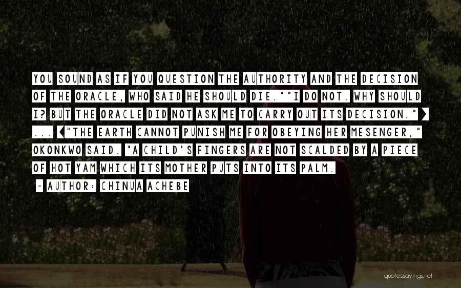 Chinua Achebe Quotes: You Sound As If You Question The Authority And The Decision Of The Oracle, Who Said He Should Die.i Do