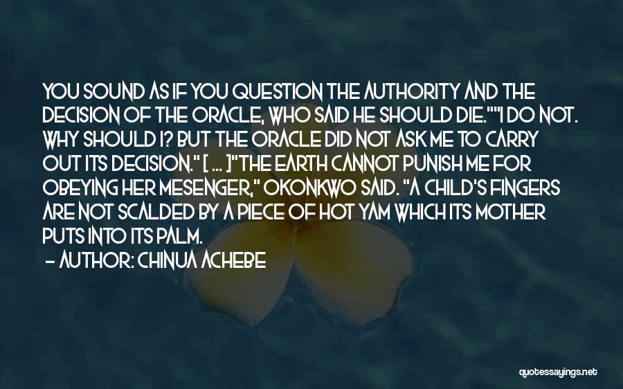 Chinua Achebe Quotes: You Sound As If You Question The Authority And The Decision Of The Oracle, Who Said He Should Die.i Do