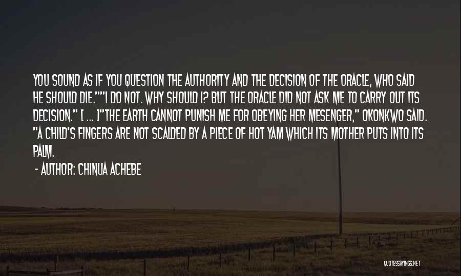 Chinua Achebe Quotes: You Sound As If You Question The Authority And The Decision Of The Oracle, Who Said He Should Die.i Do