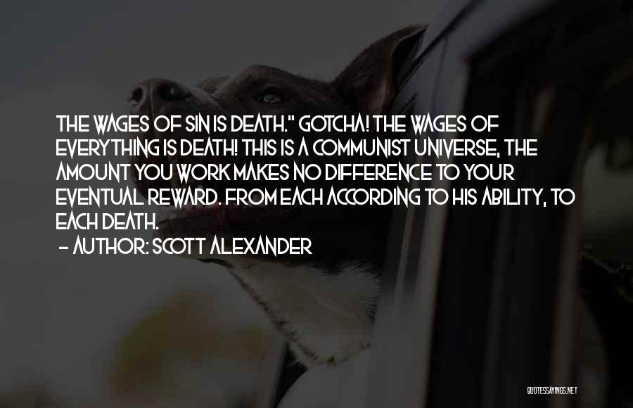 Scott Alexander Quotes: The Wages Of Sin Is Death. Gotcha! The Wages Of Everything Is Death! This Is A Communist Universe, The Amount