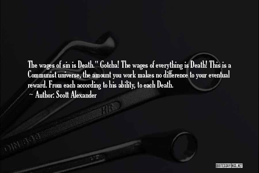 Scott Alexander Quotes: The Wages Of Sin Is Death. Gotcha! The Wages Of Everything Is Death! This Is A Communist Universe, The Amount
