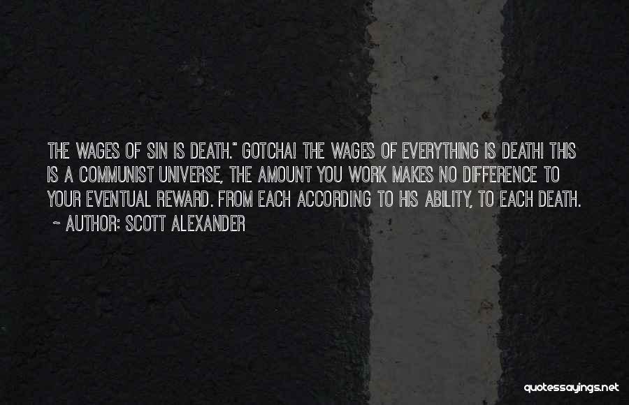 Scott Alexander Quotes: The Wages Of Sin Is Death. Gotcha! The Wages Of Everything Is Death! This Is A Communist Universe, The Amount