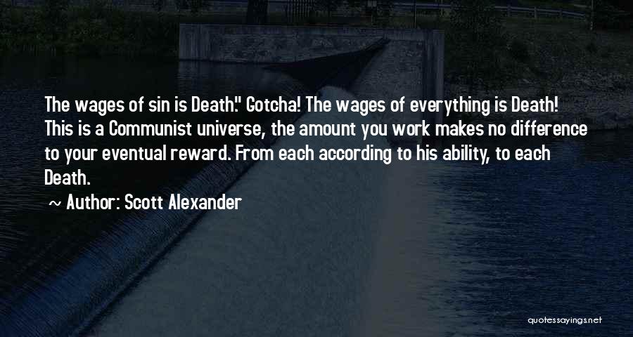 Scott Alexander Quotes: The Wages Of Sin Is Death. Gotcha! The Wages Of Everything Is Death! This Is A Communist Universe, The Amount