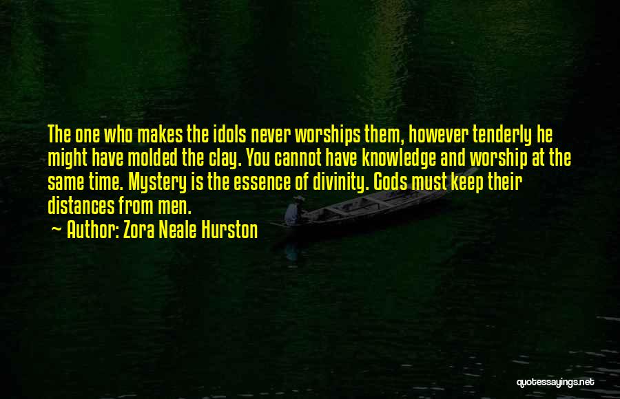 Zora Neale Hurston Quotes: The One Who Makes The Idols Never Worships Them, However Tenderly He Might Have Molded The Clay. You Cannot Have